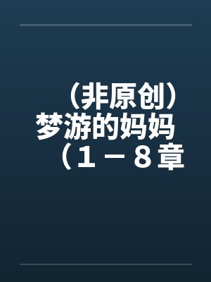 (非原创)梦游的妈妈(1-8章.全)【六】笔趣阁无弹窗