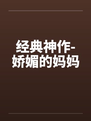 经典神作-娇媚的妈妈