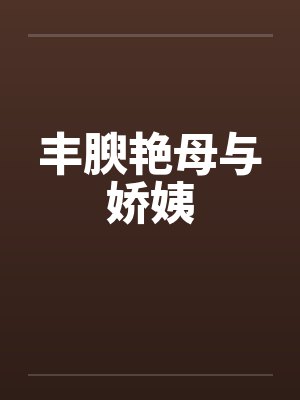 丰腴艳母与娇姨by佚名