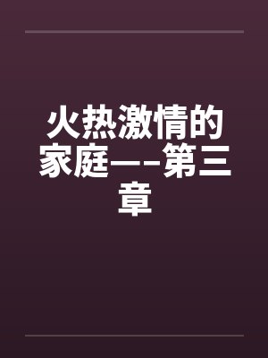 火热激情的家庭—–第三章笔趣阁无弹窗