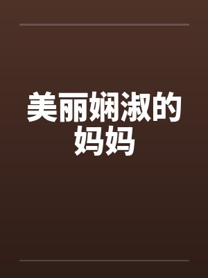 美丽娴淑的妈妈笔趣阁无弹窗