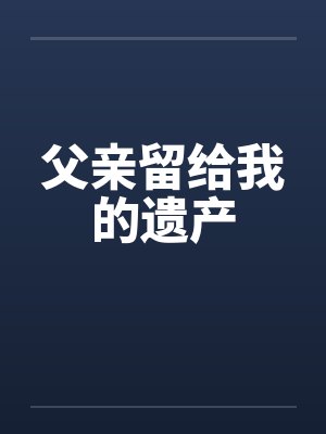 父亲留给我的遗产笔趣阁无弹窗