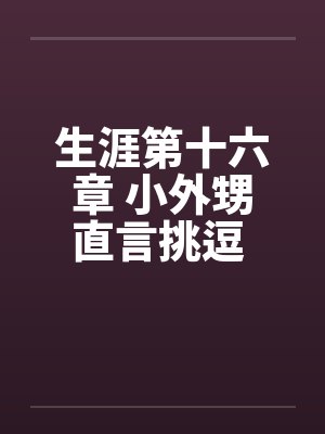 生涯第十六章 小外甥直言挑逗 三舅妈曲意承欢