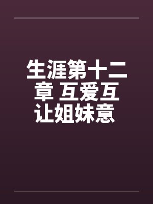 生涯第十二章 互爱互让姐妹意 依依惜别姑母情笔趣阁无弹窗