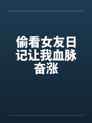 偷看女友日记让我血脉奋涨by佚名