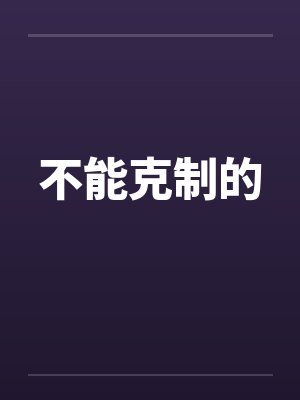 不能克制的by佚名笔趣阁无弹窗