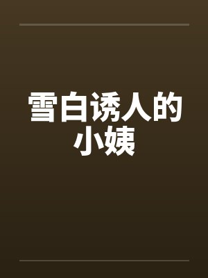 雪白诱人的小姨笔趣阁无弹窗