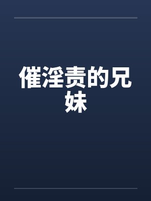 催淫责的兄妹by佚名笔趣阁无弹窗