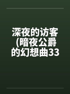 深夜的访客 (暗夜公爵的幻想曲33A)笔趣阁无弹窗