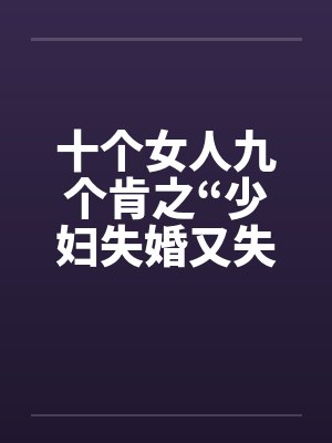 十个女人九个肯之“少妇失婚又失身”by佚名笔趣阁无弹窗