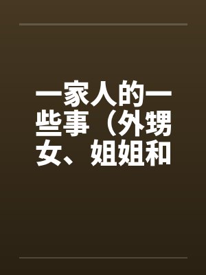 一家人的一些事（外甥女、姐姐和）by佚名笔趣阁无弹窗