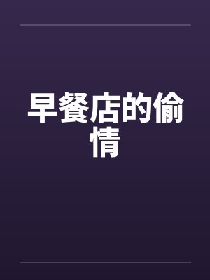 早餐店的偷情by佚名笔趣阁无弹窗
