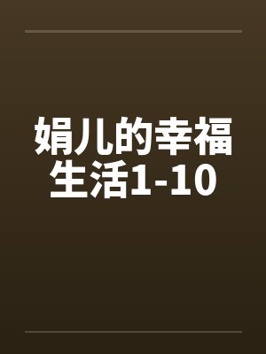 娟儿的幸福生活1-10笔趣阁无弹窗