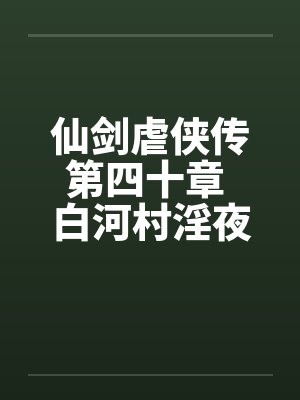 仙剑虐侠传第四十章 白河村淫夜by佚名笔趣阁无弹窗