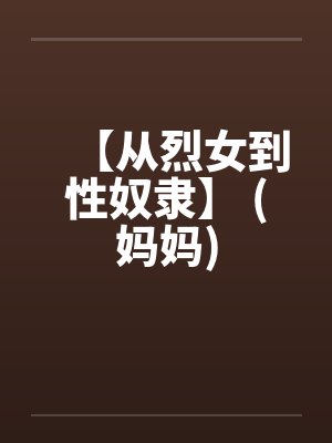 【从烈女到性奴隶】 (妈妈)by佚名笔趣阁无弹窗