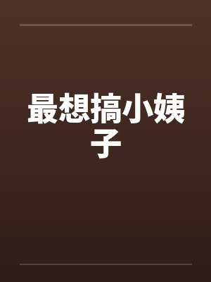 最想搞小姨子by佚名笔趣阁无弹窗