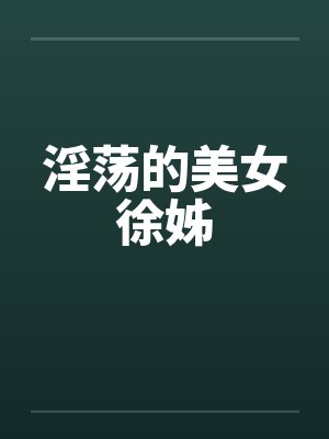淫荡的美女徐姊by佚名