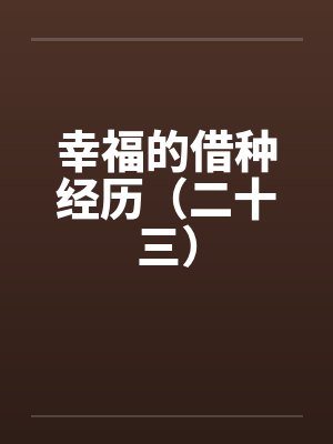 幸福的借种经历(二十三)by佚名笔趣阁无弹窗