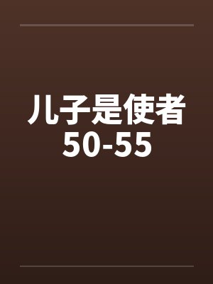儿子是使者50-55by佚名笔趣阁无弹窗