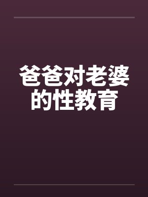 爸爸对老婆的性教育by佚名