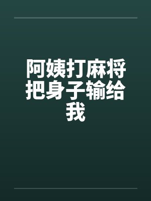阿姨打麻将把身子输给我笔趣阁无弹窗