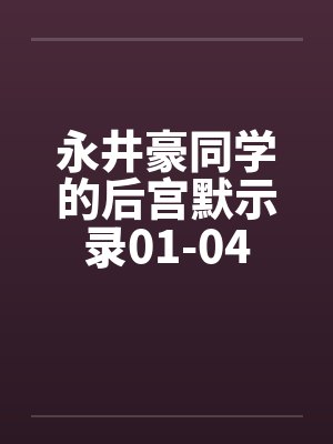 永井豪同学的后宫默示录01-04笔趣阁无弹窗