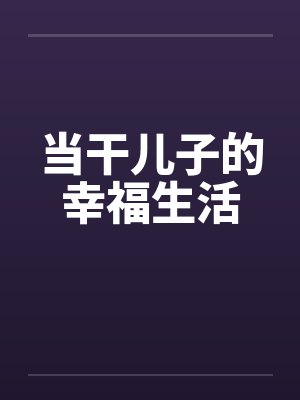 当干儿子的幸福生活笔趣阁无弹窗
