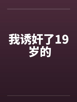 我诱奸了19 岁的by佚名