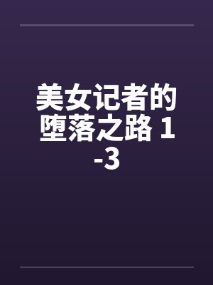 美女记者的堕落之路 1-3by佚名笔趣阁无弹窗