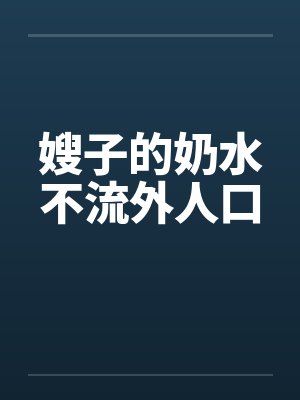嫂子的奶水不流外人口by佚名笔趣阁无弹窗