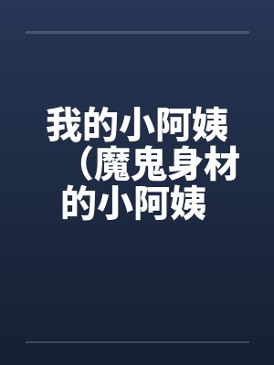 我的小阿姨（魔鬼身材的小阿姨 ）by佚名