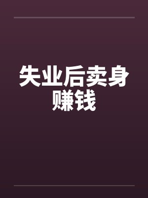 失业后卖身赚钱by佚名笔趣阁无弹窗