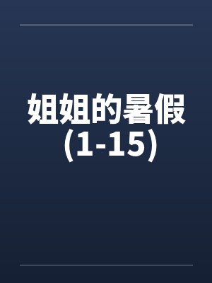 姐姐的暑假 (1-15)by佚名笔趣阁无弹窗