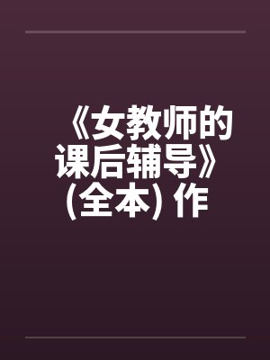 《女教师的课后辅导》(全本) 作者：牧场由美笔趣阁无弹窗