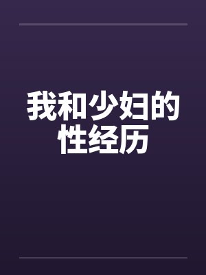 我和少妇的性经历by佚名笔趣阁无弹窗