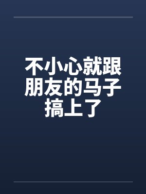 不小心就跟朋友的马子搞上了