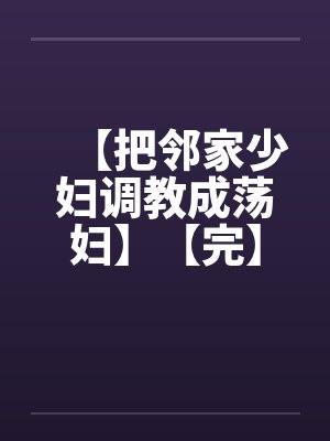 【把邻家少妇调教成荡妇】【完】by佚名笔趣阁无弹窗
