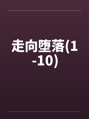 走向堕落(1-10)笔趣阁无弹窗
