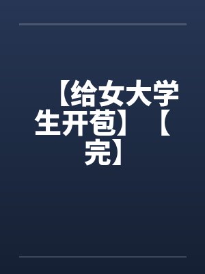 【给女大学生开苞】【完】
