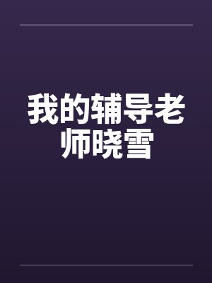 我的辅导老师晓雪笔趣阁无弹窗