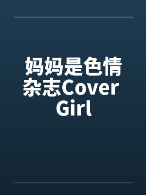 妈妈是色情杂志Cover Girl笔趣阁无弹窗
