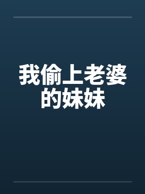 我偷上老婆的妹妹笔趣阁无弹窗