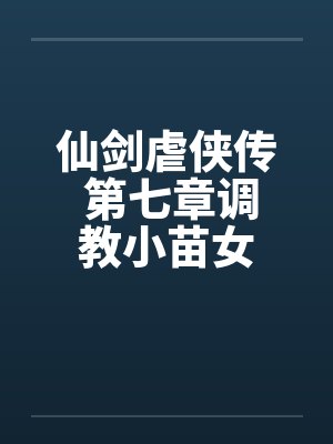 仙剑虐侠传 第七章调教小苗女by佚名笔趣阁无弹窗