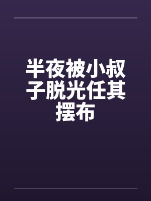半夜被小叔子脱光任其摆布by佚名笔趣阁无弹窗