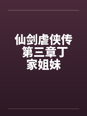 仙剑虐侠传 第三章丁家姐妹by佚名笔趣阁无弹窗