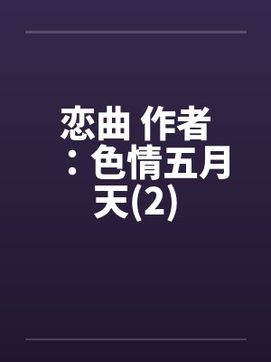 恋曲 作者：色情五月天(2)by佚名笔趣阁无弹窗