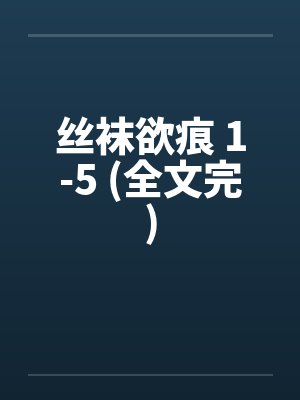 丝袜欲痕 1-5 (全文完)笔趣阁无弹窗