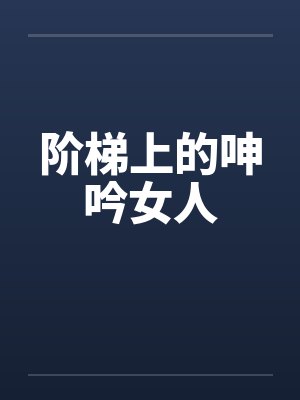 阶梯上的呻吟女人by佚名