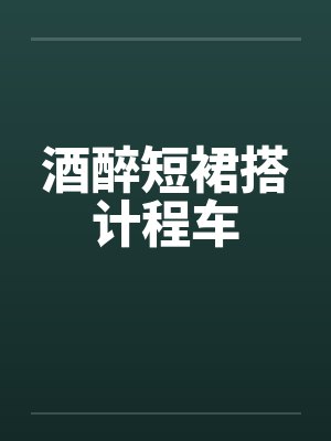 酒醉短裙搭计程车by佚名笔趣阁无弹窗