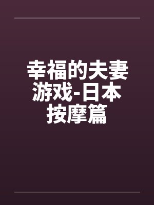 幸福的夫妻游戏-日本按摩篇by佚名